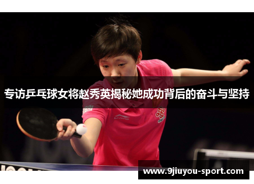 专访乒乓球女将赵秀英揭秘她成功背后的奋斗与坚持