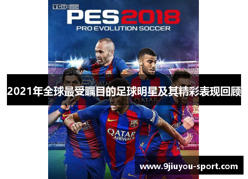 2021年全球最受瞩目的足球明星及其精彩表现回顾
