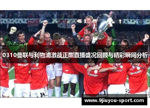 0310曼联与利物浦激战正酣直播盛况回顾与精彩瞬间分析