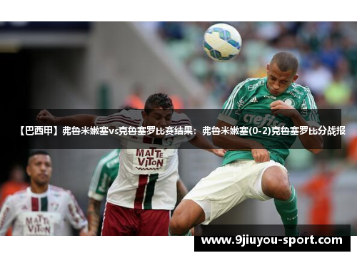 【巴西甲】弗鲁米嫩塞vs克鲁塞罗比赛结果：弗鲁米嫩塞(0-2)克鲁塞罗比分战报