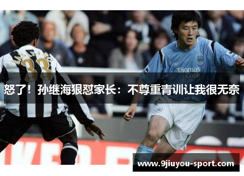 怒了！孙继海狠怼家长：不尊重青训让我很无奈