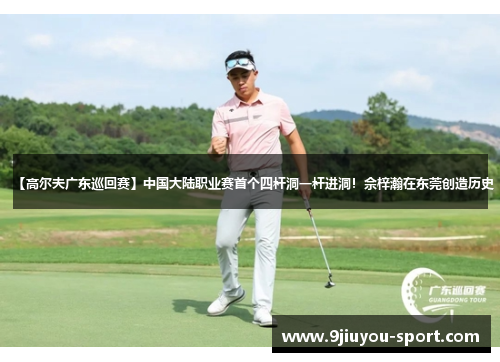 【高尔夫广东巡回赛】中国大陆职业赛首个四杆洞一杆进洞！佘梓瀚在东莞创造历史