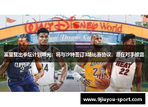 富里复出拳坛计划曝光：将与沙特签订3场比赛协议，潜在对手披露