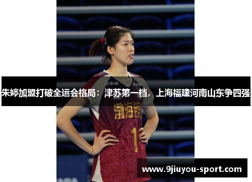 朱婷加盟打破全运会格局：津苏第一档，上海福建河南山东争四强